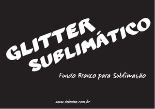 Glitter
Sublimático
Fundo Branco para Sublimação
www.inkmixx.com.br
 