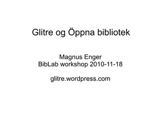 Glitre og Öppna bibliotek
Magnus Enger
BibLab workshop 2010-11-18
glitre.wordpress.com
 