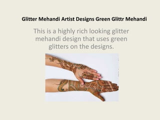 Glitter Mehandi Artist Designs Green Glittr Mehandi
This is a highly rich looking glitter
mehandi design that uses green
glitters on the designs.
 