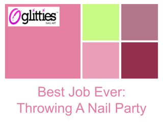 +




       Best Job Ever:
    Throwing A Nail Party
 