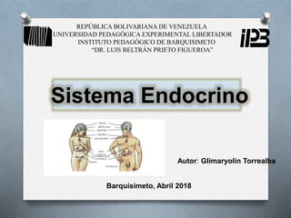 REPÚBLICA BOLIVARIANA DE VENEZUELA
UNIVERSIDAD PEDAGÓGICA EXPERIMENTAL LIBERTADOR
INSTITUTO PEDAGÓGICO DE BARQUISIMETO
“DR. LUIS BELTRÁN PRIETO FIGUEROA”
Sistema Endocrino
Autor: Glimaryolin Torrealba
Barquisimeto, Abril 2018
 