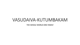 VASUDAIVA-KUTUMBAKAM
THE WHOLE WORLD ONE FAMILY
 