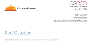 Red October 
Implementing the Two-man Rule for Keeping Secrets 
July 23, 2014 
! 
Nick Sullivan 
@grittygrease 
github.com/cloudflare/redoctober 
 
