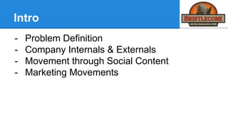 Intro
- Problem Definition
- Company Internals & Externals
- Movement through Social Content
- Marketing Movements
 