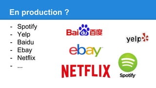 En production ?
- Spotify
- Yelp
- Baidu
- Ebay
- Netflix
- ...