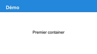 Démo
Premier container
