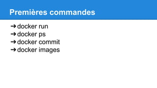 Premières commandes
➔docker run
➔docker ps
➔docker commit
➔docker images
