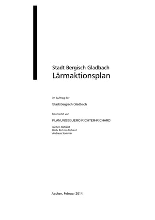 Stadt Bergisch Gladbach
Lärmaktionsplan
im Auftrag der
Stadt Bergisch Gladbach
bearbeitet von
PLANUNGSBUERO RICHTER-RICHARD
Jochen Richard
Hilde Richter-Richard
Andreas Sommer
Aachen, Februar 2014
 