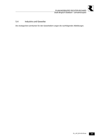 29
PLANUNGSBUERO RICHTER-RICHARD
Stadt Bergisch Gladbach - Lärmaktionsplan
GL_LAP_2014-02-25.doc
5.4 Industrie und Gewerbe
Die strategischen Lärmkarten für den Gewerbelärm zeigen die nachfolgenden Abbildungen.
 