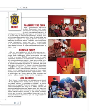 TOASTMASTERS CLUB
Клуб ораторського мистецтва
Lemberg Toastmasters club прово-
дить постійні зустрічі у львівському
GL-клубі. Щосереди з 19.40 до 21.00
тут збираються понад 20 людей із різних компаній м. Льво-
ва (у тому числі, й спеціалісти GlobalLogic), а також гості,
які є членами Toastmasters club в інших містах України, або
ж приїхали у справах з-за кордону. Заняття проводяться
виключно англійською мовою, а завдяки чітко спланованій
техніці проведення, кожен має змогу попрактикува-
ти та покращити свої ораторські здібності, чи то шляхом
підготування доповіді, чи то висловлення власної думки на
задану тему.
COCKTAIL PARTY
«Той, хто вміє працювати, вміє й добре відпочити», –
каже народна мудрість. Підтвердженням цієї істини є
уміння колег львівського офісу організувати собі свя-
то. Уже не вперше GL-Club перетворюється на галас-
ливий клуб відпочинку за інтересами: якісна музика та
життєрадісно-кольорові напої – саме так останній робо-
чий день тижня поступово перетворюється на коктейль-
ну вечірку. Музичним партнером, за традицією, виступає
медіа-група KidneyMusic та радує стильними семплами,
а професійні бармени вражають своєю майстерністю
поєднувати танці з приготуванням коктейлів. Після напру-
женого тижня завжди приємно переключитись з екрану
монітора на «живі» обличчя колег, перемовитись з ними
на цікаві теми, та й просто відчути кайф від думки, що
завтра – субота, триває – літо, а життя – прекрасне…
ДОУ ХАКАТОН
Такої кількості розробників, яка назбиралась на перший
у Львові ДОУ Хакатон, львівський GL-Club ще не бачив.
9-10 липня близько 70 програмістів Львова і не тільки
прийняли участь у ДОУ Хакатоні – відомому марафоні на
написання програми або хаку за 24 години. GL-Club був
одночасно місцем для різних характерних для Хакатону
видів діяльності: робочим місцем для кодингу, ігровою
зоною для настільного футболу та Play Station, концерт-
холлом для пісень під гітару, кафе-столовою для тих, хто
зголоднів та зоною відпочинку для тих, кому енергетичні
напої не допомагали.
20 – 21
ЛЬВІВ
ТУСОВКИ
 