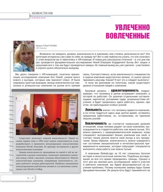 8 – 9
НОВОСТИ HR
УВЛЕЧЕННО
ВОВЛЕЧЕННЫЕ
Возможно ли измерить уровень вовлеченности в компанию, или степень увлеченности ею? Эти
категории интересны уже сами по себе,не правда ли? Вот и нам любопытно узнать,что они означают.
С этим вопросом мы и обратились к HR-команде. И повод для расспросов отличный – в эти дни как
раз проводится фундаментальное исследование Hewitt Employee Engagement Survey. Вот заодно и
разузнаем все о том,как будут проводиться замеры.Но главный вывод мы уже сделали – участвовать
в опросе нужно обязательно каждому.
Мы долго говорили с HR-командой, посетили презен-
тацию исследования компании Aon Hewitt, узнали много
нового о выгодах, которые нам принесет опрос. И были
поражены простым выводом: между вовлеченностью пер-
сонала и успешностью компании на рынке есть прямая
связь. Соответственно, если вовлеченность специалистов
в задачи компании недостаточно велика, то нужно срочно
принимать ряд мер. Какие? А вот это и следует выяснить!
А пока же разложим по полочкам, какие существуют
уровни отношения людей к компании.
Базовый уровень – удовлетворенность, подраз-
умевает, что человека в целом устраивает компания, в
которой он работает. Он доволен отдельными составля-
ющими, зарплатой, условиями труда, возможностями об-
учения, и будет продолжать здесь работать, однако, при
этом, не прикладывая особых усилий.
Лояльность значит, что человеку нравится компания,
и он готов трудиться здесь еще долгое время, оставаясь
преданным работником, но, по-прежнему, не прилагая
лишних усилий.
Вовлеченность же считается наивысшим уровнем
отношений, когда человек радеет за свою компанию, вы-
кладывается и старается работать как можно лучше. Это
можно сравнить с предпринимательской моделью, когда
специалист воспринимает бизнес компании как свой, и
считает своим долгом внести свой вклад в его процве-
тание. Таким образом, вовлеченность можно определить
как состояние эмоциональной и интеллектуальной при-
верженности компании, которая побуждает специалиста
выполнять свою работу как можно лучше.
У компании GlobalLogic за 10 лет сложилась богатая
история и многотысячный коллектив. Подобные исследо-
вания за все это время проводились трижды. Однако в
этот раз мы меняем цель исследования: вместо участия
в рейтинге компаний, мы будем фокусироваться на из-
учении проблемы. Посему нынешние замеры будут более
фундаментальными. Их результаты будут приниматься за
Ирина ПЛЫГУНОВА
HR Director
Существует несколько моделей вовлеченности. Одной из
самых первых (еще в 1994 году) модель вовлеченности стала
разрабатывать и применять международная консалтинговая
компания Hewitt Associates. Ее примеру последовали и другие
консалтинговые компании.
Замеры вовлеченности, проводимые по одной и той же ме-
тодологии в разных компаниях, позволяют сравнивать компа-
нии между собой с высокой степенью объективности. Многие
консалтинговые компании, измеряющие вовлеченность, соз-
дают рейтинги лучших работодателей. Наиболее уважаемыми
международными рейтингами являются составляемые компа-
ниями Aon Hewitt и Gallup.
Николай Осейко
управляющий партнер
компании HR Center
(Aon Hewitt)
 