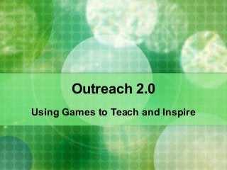 Outreach 2.0
Using Games to Teach and Inspire
 