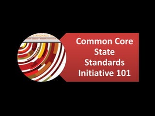 Common Core
     State
  Standards
Initiative 101
 