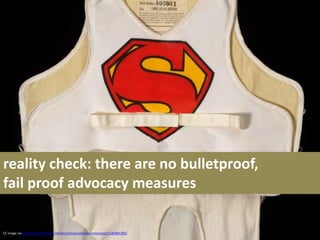reality check: there are no bulletproof,
fail proof advocacy measures

CC image via http://www.flickr.com/photos/minnesota...