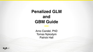Penalized GLM
and
GBM Guide
Arno Candel, PhD
Tomas Nykodym
Patrick Hall
 