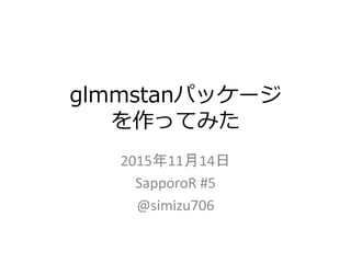 glmmstanパッケージ
を作ってみた
2015年11月14日
SapporoR #5
@simizu706
 