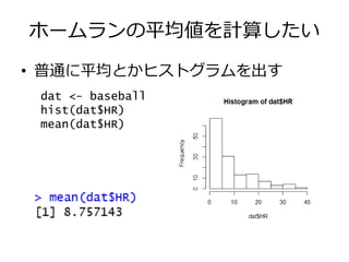 ホームランの平均値を計算したい
• 普通に平均とかヒストグラムを出す
dat <- baseball
hist(dat$HR)
mean(dat$HR)
 