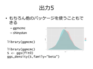 出力5
• もちろん他のパッケージを使うこともで
きる
– ggmcmc
– shinystan
library(ggmcmc)
library(ggmcmc)
S <- ggs(fit0)
ggs_density(S,family="beta")
 