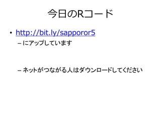 今日のRコード
• http://bit.ly/sapporor5
– にアップしています
– ネットがつながる人はダウンロードしてください
 