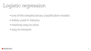 Logistic regression
• one of the simplest binary classification models
• widely used in industry
• relatively easy to solve
• easy to interpret
10
 