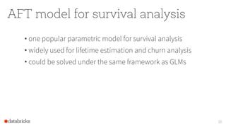 AFT model for survival analysis
• one popular parametric model for survival analysis
• widely used for lifetime estimation and churn analysis
• could be solved under the same framework as GLMs
15
 