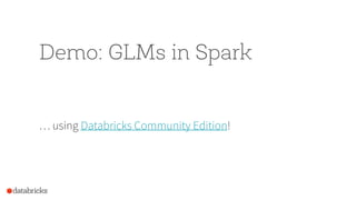 Demo: GLMs in Spark
… using Databricks Community Edition!
 