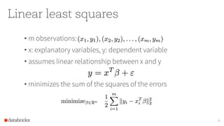 Linear least squares
• m observations:
• x: explanatory variables, y: dependent variable
• assumes linear relationship between x and y
• minimizes the sum of the squares of the errors
6
 
