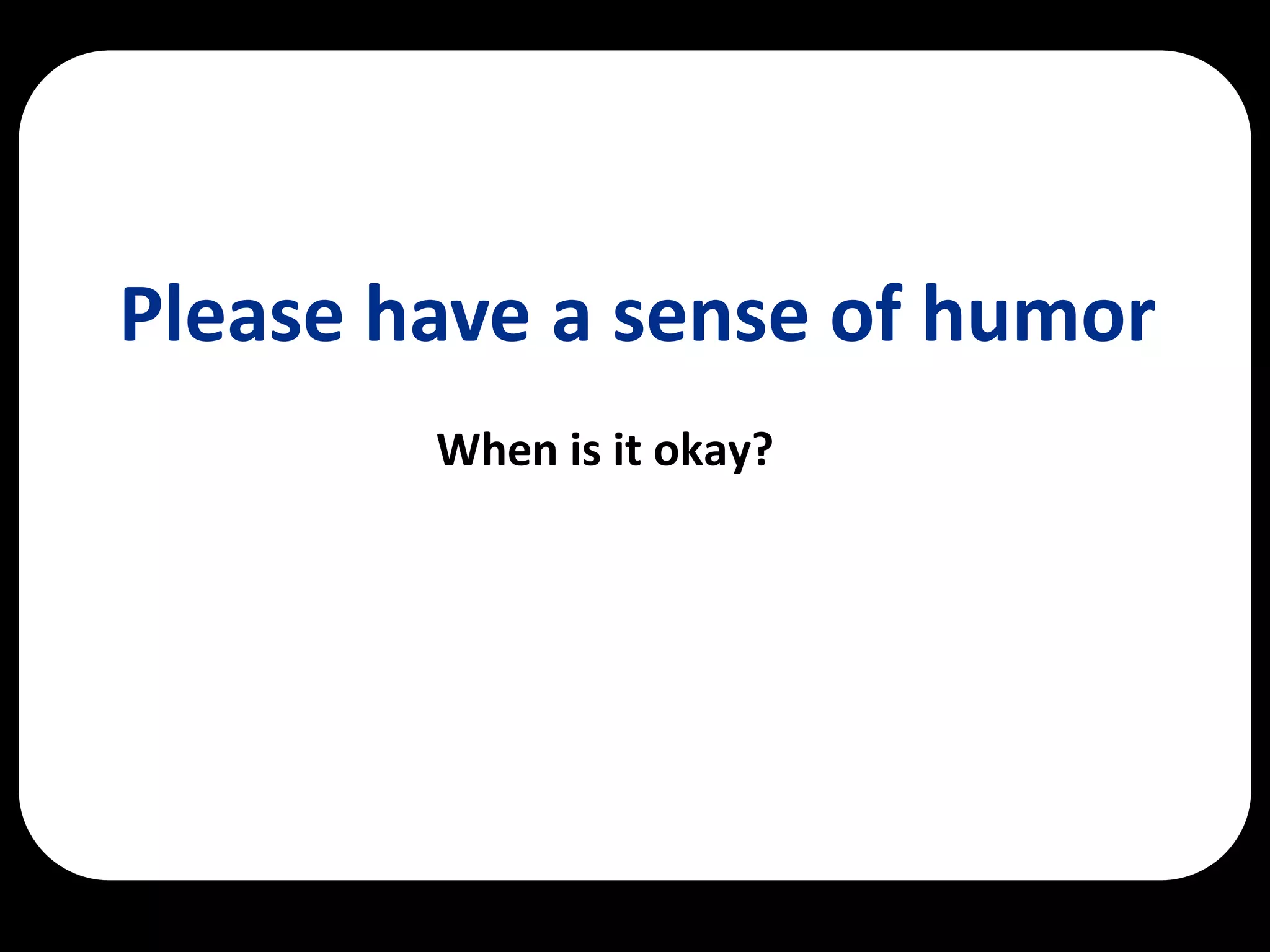Please have a sense of humor
        When is it okay?
 