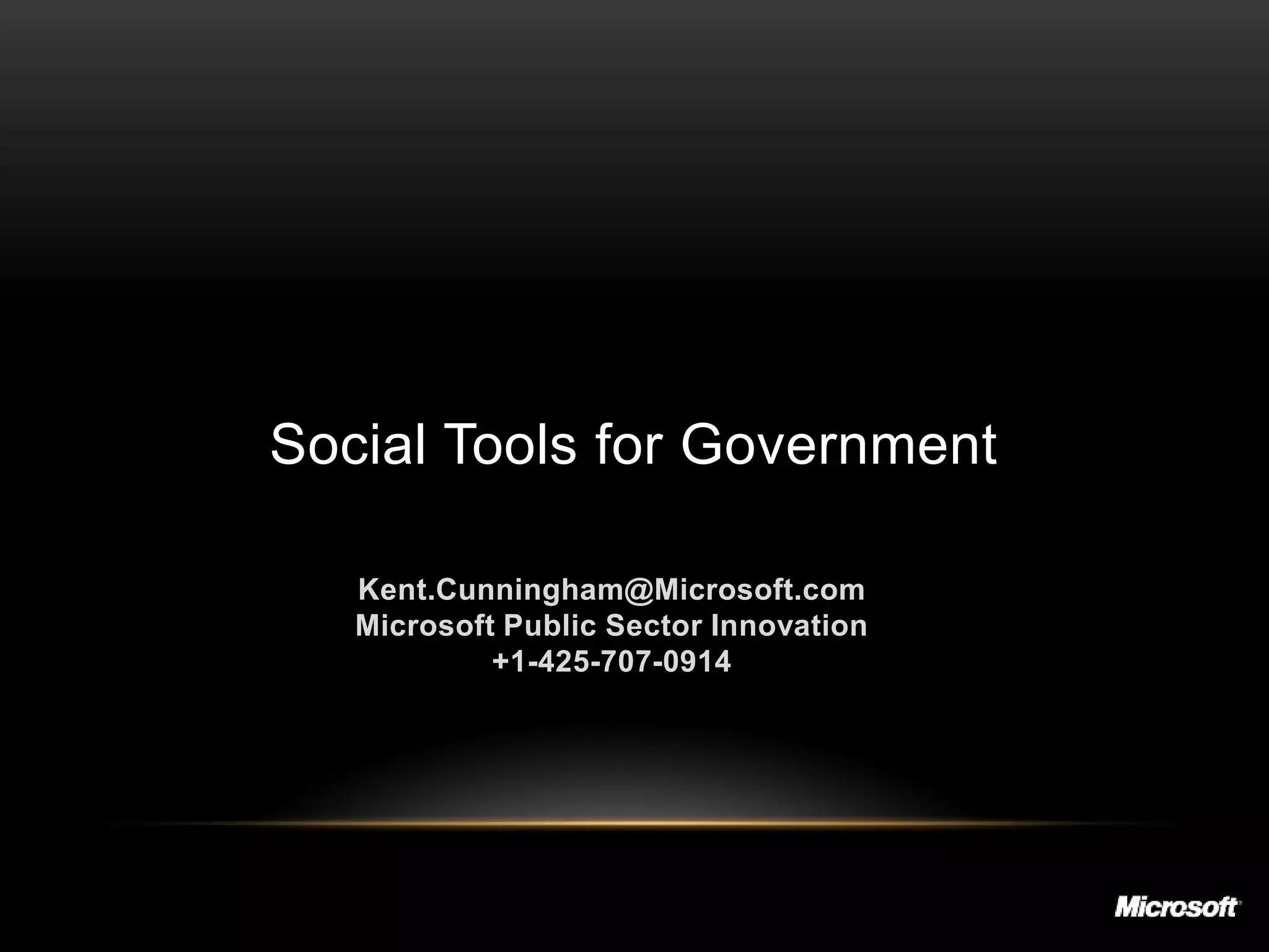 Social Tools for Government

   Kent.Cunningham@Microsoft.com
   Microsoft Public Sector Innovation
            +1-425-707-0914
 