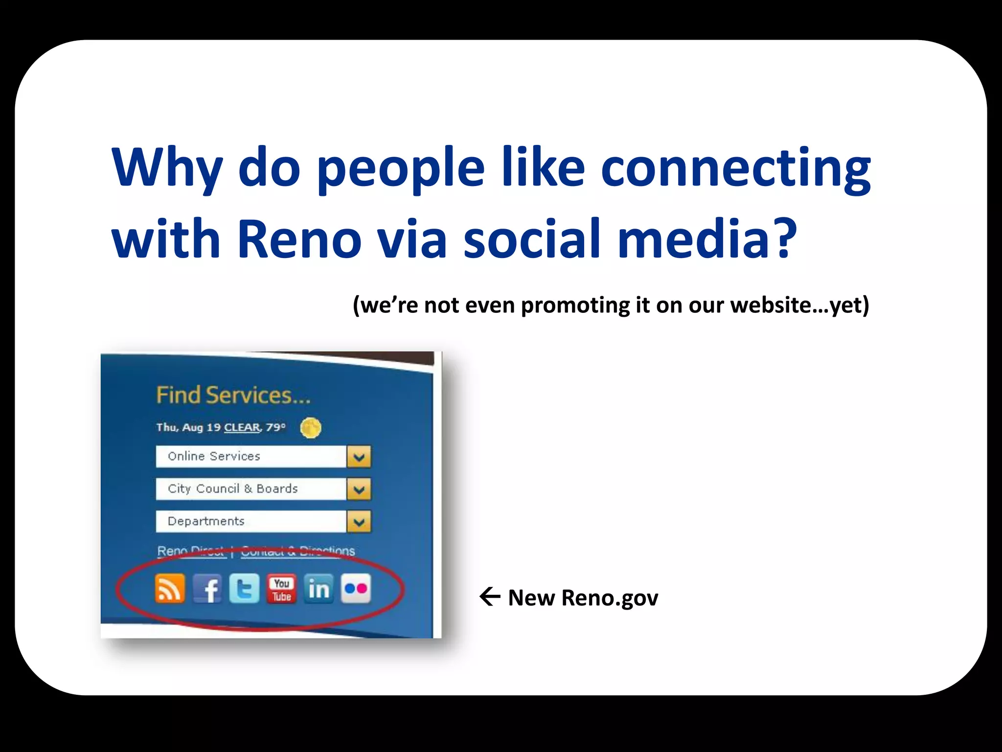 Why do people like connecting
with Reno via social media?
         (we’re not even promoting it on our website…yet)




                     New Reno.gov
 