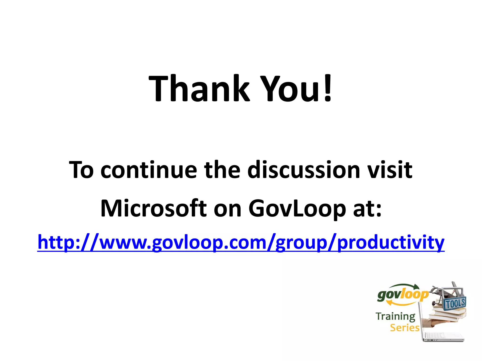 Thank You!
   To continue the discussion visit
      Microsoft on GovLoop at:
http://www.govloop.com/group/productivity
 