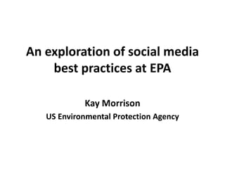 An exploration of social media
    best practices at EPA

            Kay Morrison
   US Environmental Protection Agency
 