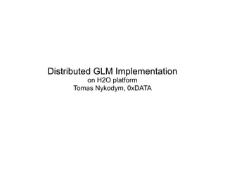 Distributed GLM Implementation
on H2O platform
Tomas Nykodym, 0xDATA
 