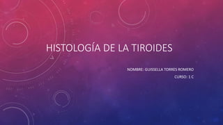 HISTOLOGÍA DE LA TIROIDES
NOMBRE: GUISSELLA TORRES ROMERO
CURSO: 1 C
 