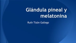 Glándula pineal y
melatonina
Ruth Tizón Gallego
 