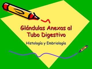 Glándulas Anexas alGlándulas Anexas al
Tubo DigestivoTubo Digestivo
Histología y EmbriologíaHistología y Embriología
 