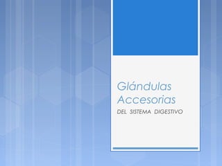 Glándulas
Accesorias
DEL SISTEMA DIGESTIVO
 