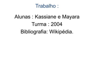 Trabalho :
Alunas : Kassiane e Mayara
Turma : 2004
Bibliografia: Wikipédia.
 