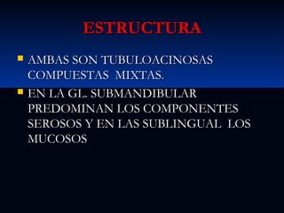 ESTRUCTURA




AMBAS SON TUBULOACINOSAS
COMPUESTAS MIXTAS.
EN LA GL. SUBMANDIBULAR
PREDOMINAN LOS COMPONENTES
SEROSOS Y EN LAS SUBLINGUAL LOS
MUCOSOS

 
