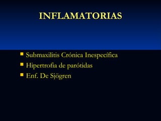 INFLAMATORIAS





Submaxilitis Crónica Inespecífica
Hipertrofia de parótidas
Enf. De Sjögren

 