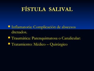 FÍSTULA SALIVAL





Inflamatoria: Complicación de abscesos
drenados.
Traumática: Parenquimatosa o Canalicular:
Tratamiento: Médico – Quirúrgico

 