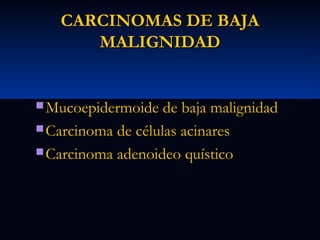 CARCINOMAS DE BAJA
MALIGNIDAD

 Mucoepidermoide de baja malignidad
 Carcinoma de células acinares
 Carcinoma adenoideo quístico

 