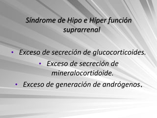 Síndrome de Hipo e Híper función
              suprarrenal

• Exceso de secreción de glucocorticoides.
        • Exceso de secreción de
           mineralocortidoide.
 • Exceso de generación de andrógenos.
 