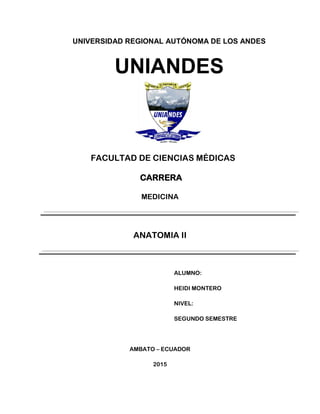 UNIVERSIDAD REGIONAL AUTÓNOMA DE LOS ANDES
UNIANDES
FACULTAD DE CIENCIAS MÉDICAS
CARRERA
MEDICINA
ANATOMIA II
ALUMNO:
HEIDI MONTERO
NIVEL:
SEGUNDO SEMESTRE
AMBATO – ECUADOR
2015
 
