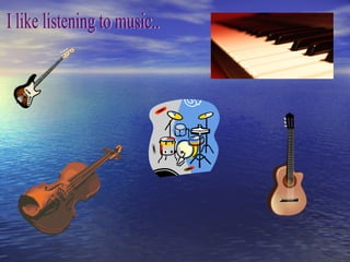 I like listening to music.. 