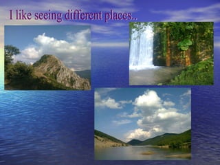 I like seeing different places.. 