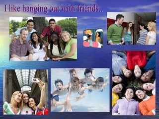 I like hanging out with friends.. 