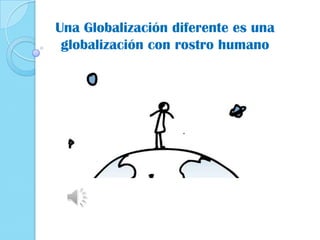 Una Globalización diferente es una
globalización con rostro humano

 