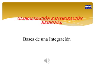 GLOBALIZACIÓN E INTEGRACIÓN
REGIONAL

Bases de una Integración

 