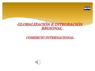 GLOBALIZACIÓN E INTEGRACIÓN
REGIONAL
COMERCIO INTERNACIONAL

 